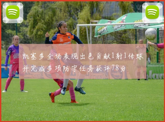 凯塞多全场表现出色贡献1射1传球并完成多项防守任务获评78分