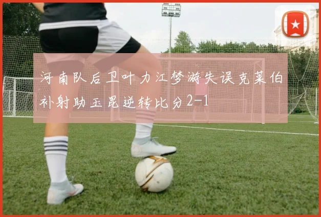 河南队后卫叶力江梦游失误克莱伯补射助玉昆逆转比分2-1