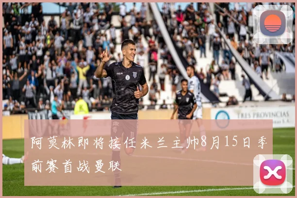 阿莫林即将接任米兰主帅8月15日季前赛首战曼联