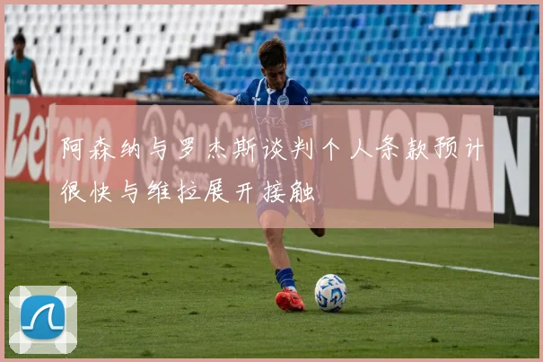 阿森纳与罗杰斯谈判个人条款预计很快与维拉展开接触